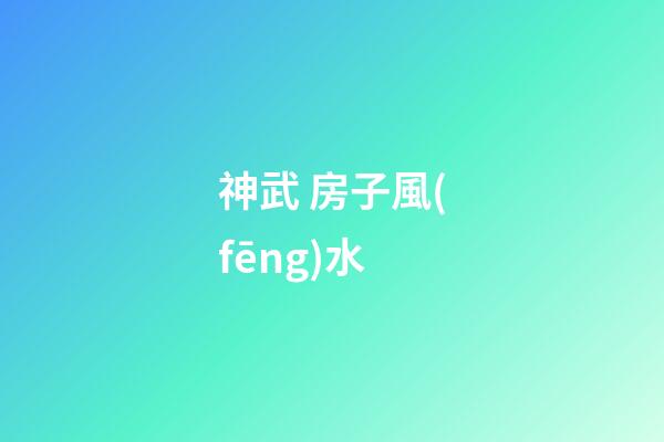 神武 房子風(fēng)水